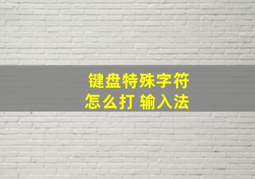 键盘特殊字符怎么打 输入法